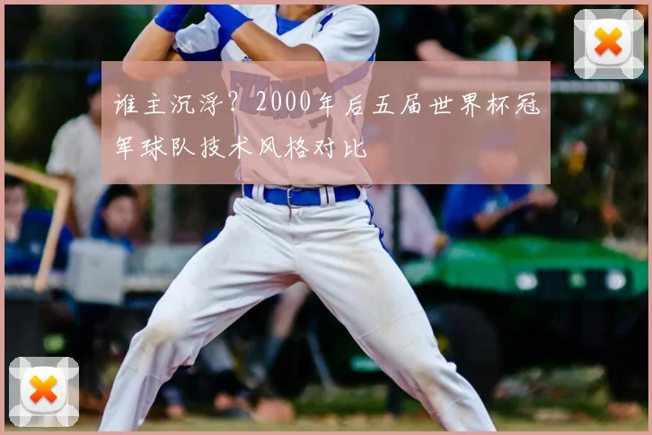 谁主沉浮？2000年后五届世界杯冠军球队技术风格对比