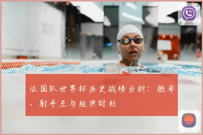 法国队世界杯历史战绩分析：胜率、射手王与经典时刻