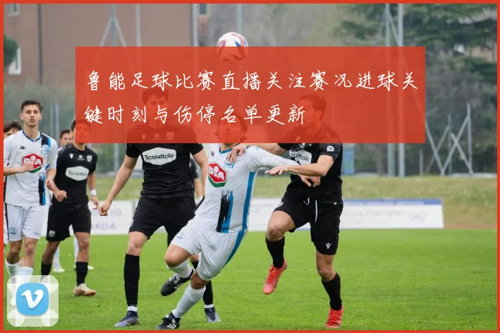 鲁能足球比赛直播关注赛况进球关键时刻与伤停名单更新