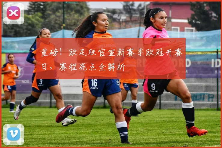 重磅！欧足联官宣新赛季欧冠开赛日，赛程亮点全解析