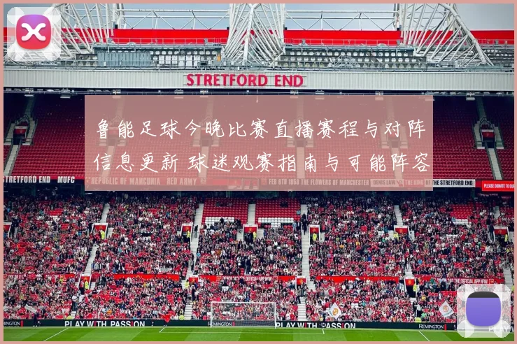 鲁能足球今晚比赛直播赛程与对阵信息更新 球迷观赛指南与可能阵容看点