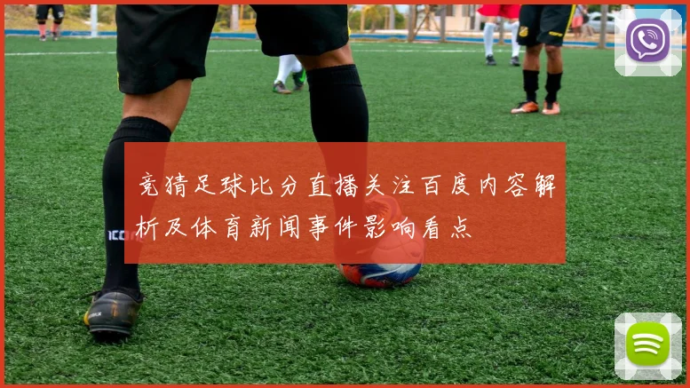 竞猜足球比分直播关注百度内容解析及体育新闻事件影响看点
