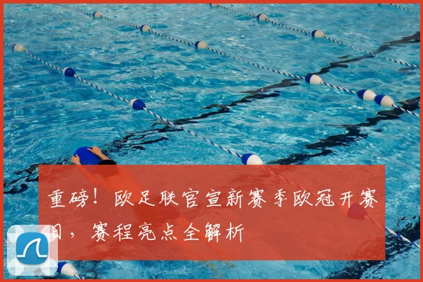 重磅！欧足联官宣新赛季欧冠开赛日，赛程亮点全解析