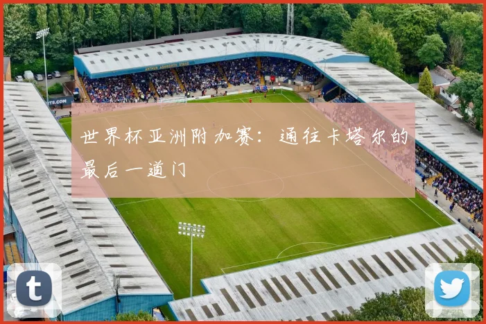 世界杯亚洲附加赛：通往卡塔尔的最后一道门