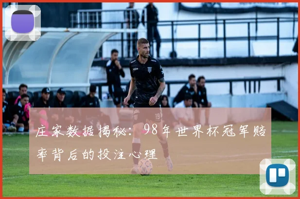 庄家数据揭秘：98年世界杯冠军赔率背后的投注心理