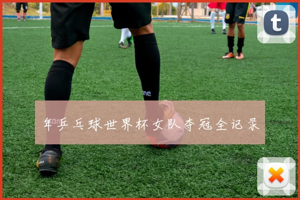 年乒乓球世界杯女队夺冠全记录