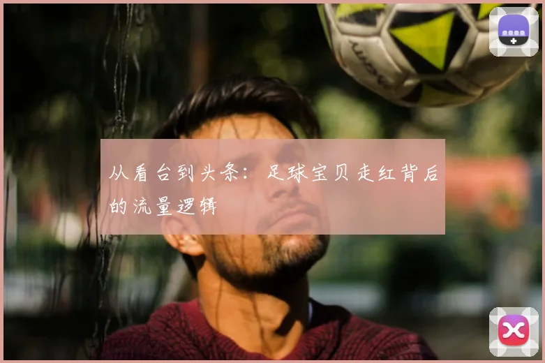 从看台到头条：足球宝贝走红背后的流量逻辑