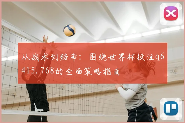 从战术到赔率:围绕世界杯投注q6415.768的全面策略指南