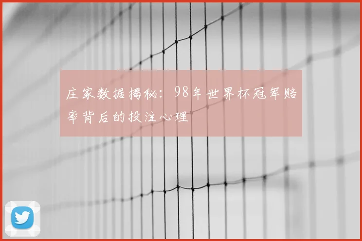 庄家数据揭秘：98年世界杯冠军赔率背后的投注心理