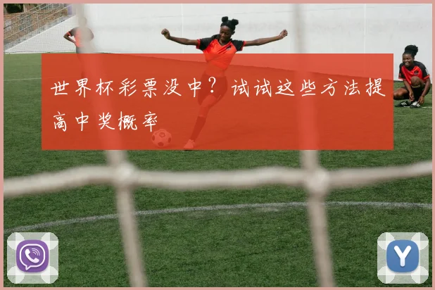 世界杯彩票没中?试试这些方法提高中奖概率