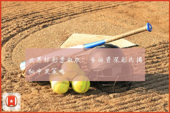 世界杯彩票狂欢：专访资深彩民揭秘中奖策略