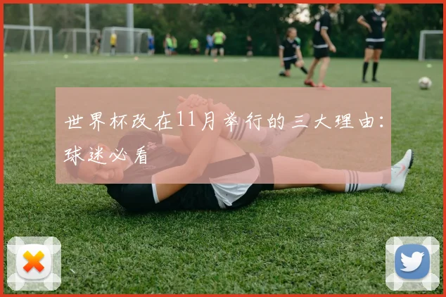 世界杯改在11月举行的三大理由：球迷必看