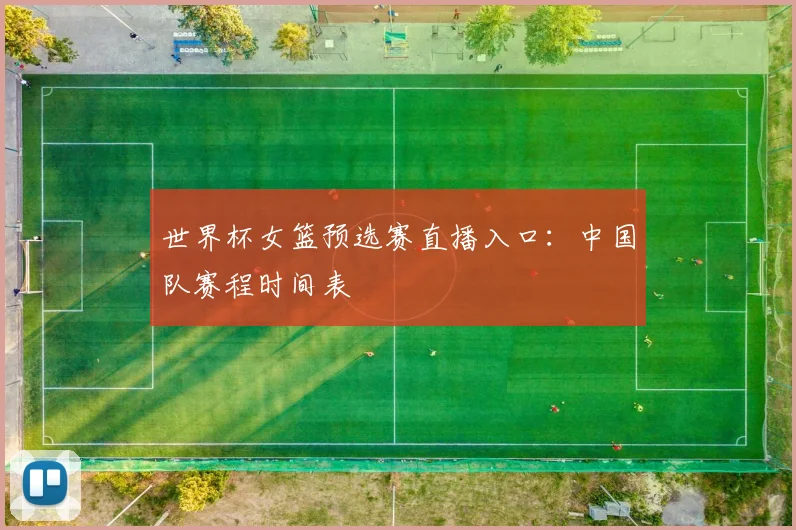 世界杯女篮预选赛直播入口:中国队赛程时间表