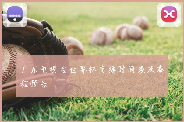 广东电视台世界杯直播时间表及赛程预告